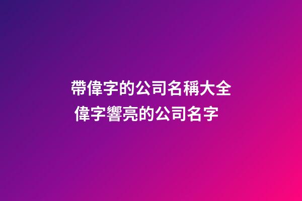 帶偉字的公司名稱大全 偉字響亮的公司名字-第1張-公司起名-玄機(jī)派